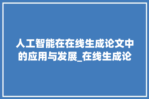 人工智能在在线生成论文中的应用与发展_在线生成论文