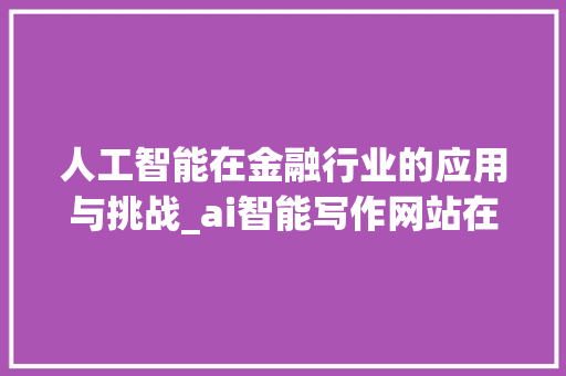 人工智能在金融行业的应用与挑战_ai智能写作网站在线
