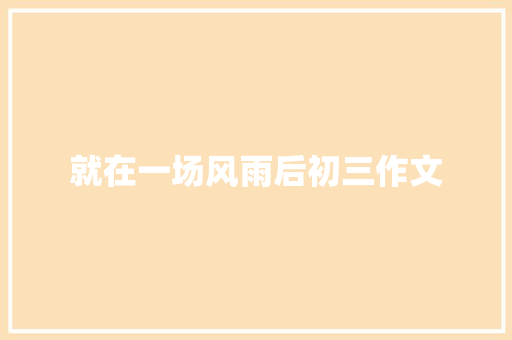 就在一场风雨后初三作文 简历模板
