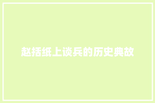 赵括纸上谈兵的历史典故 范文赏析