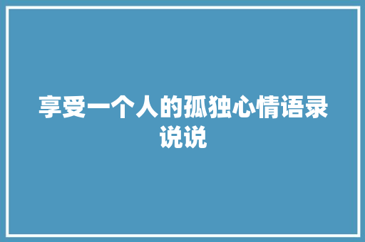 享受一个人的孤独心情语录说说 写作社区