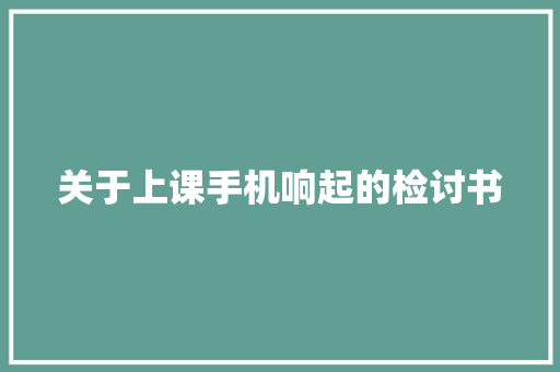 关于上课手机响起的检讨书 写作素材