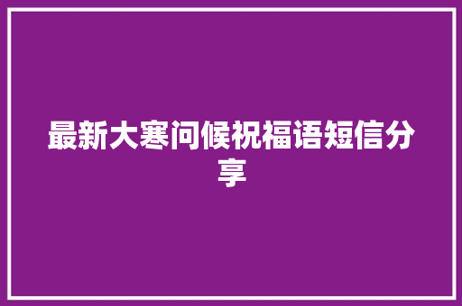 最新大寒问候祝福语短信分享 写作素材