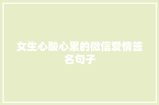 女生心酸心累的微信爱情签名句子 商业文案