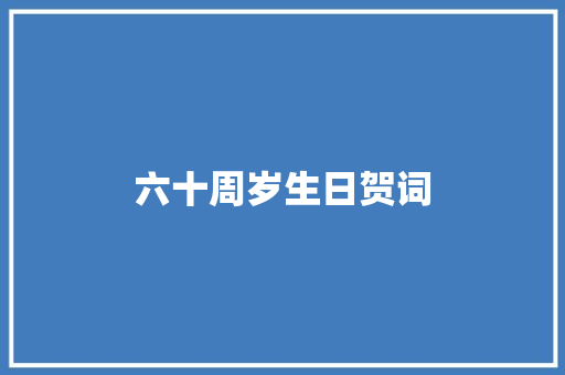 六十周岁生日贺词 写作素材