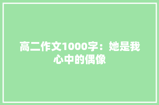 高二作文1000字：她是我心中的偶像 写作技巧