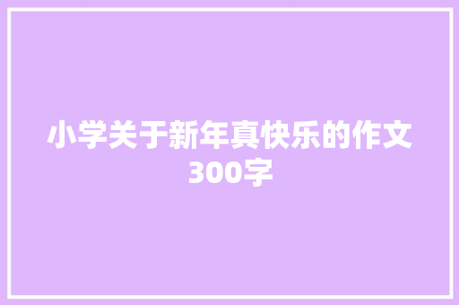 小学关于新年真快乐的作文300字 简历模板