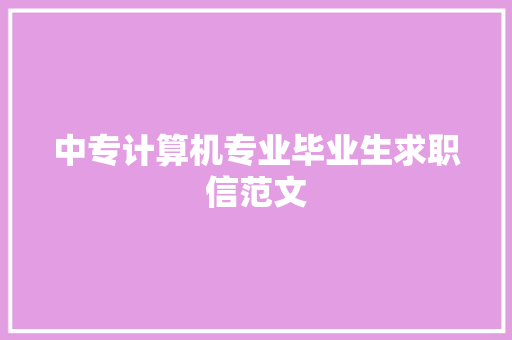 中专计算机专业毕业生求职信范文 写作社区