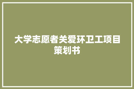 大学志愿者关爱环卫工项目策划书 写作技巧