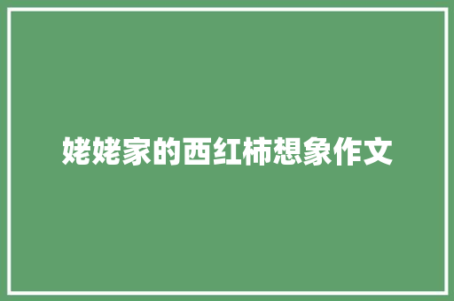 姥姥家的西红柿想象作文 商业文案