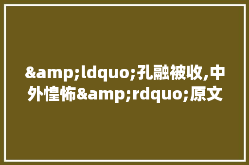 &ldquo;孔融被收,中外惶怖&rdquo;原文及翻译 范文赏析