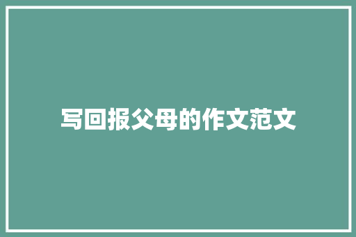 写回报父母的作文范文 写作素材