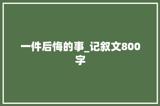 一件后悔的事_记叙文800字 词汇积累