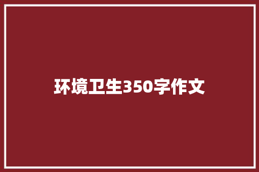 环境卫生350字作文 简历模板