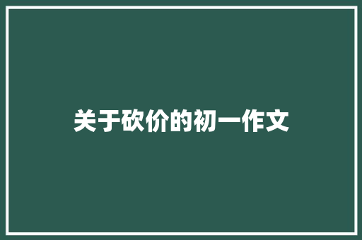 关于砍价的初一作文 报告写作