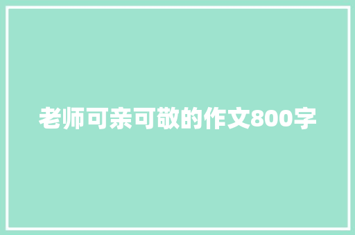 老师可亲可敬的作文800字 商业文案