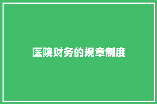 医院财务的规章制度 报告写作