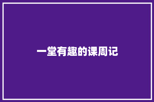 一堂有趣的课周记 写作社区