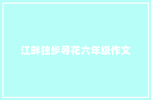 江畔独步寻花六年级作文 写作技巧