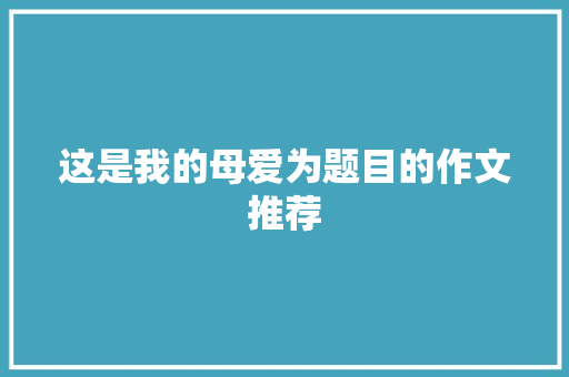 这是我的母爱为题目的作文推荐