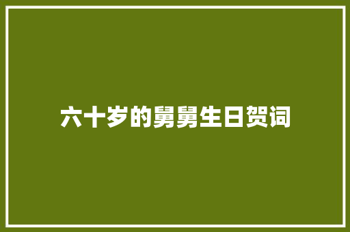 六十岁的舅舅生日贺词
