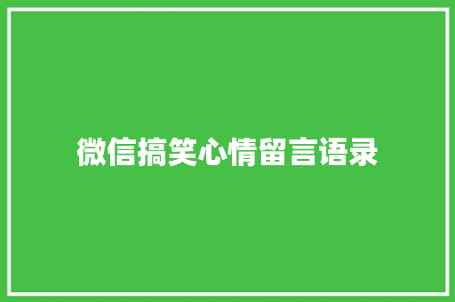 微信搞笑心情留言语录 报告写作