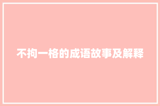 不拘一格的成语故事及解释 词汇积累