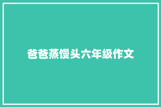 爸爸蒸馒头六年级作文 写作社区