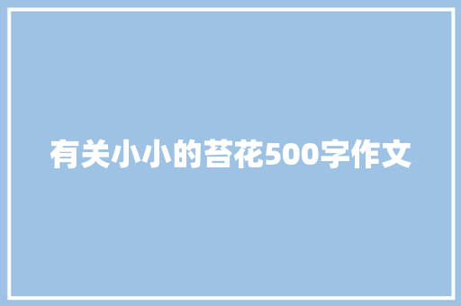 有关小小的苔花500字作文 写作技巧