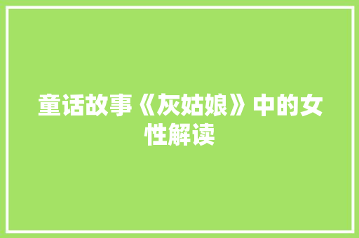 童话故事《灰姑娘》中的女性解读 范文赏析