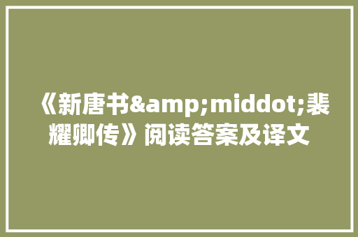 《新唐书&middot;裴耀卿传》阅读答案及译文 词汇积累