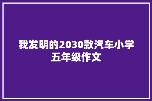 我发明的2030款汽车小学五年级作文 简历模板