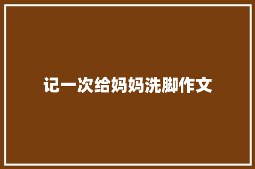 记一次给妈妈洗脚作文