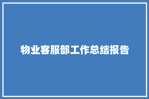 物业客服部工作总结报告 报告写作