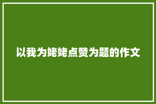 以我为姥姥点赞为题的作文