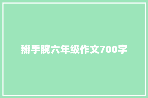 掰手腕六年级作文700字 写作技巧