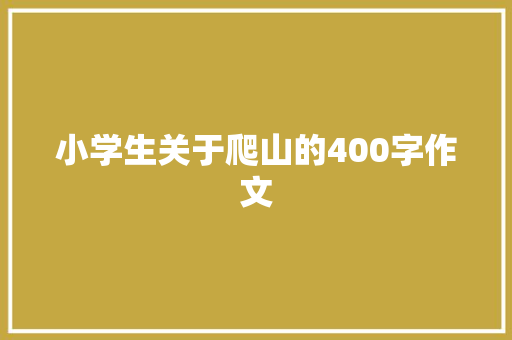 小学生关于爬山的400字作文 范文赏析