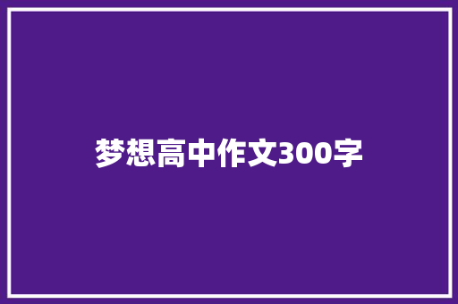 梦想高中作文300字 商业文案