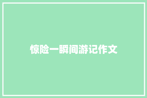 惊险一瞬间游记作文 简历模板