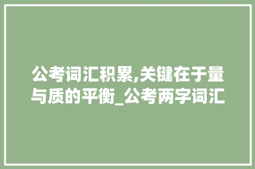 公考词汇积累,关键在于量与质的平衡_公考两字词汇积累多少 词汇积累