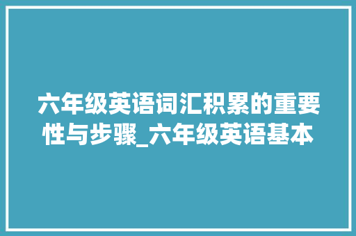 六年级英语词汇积累的重要性与步骤_六年级英语基本词汇积累