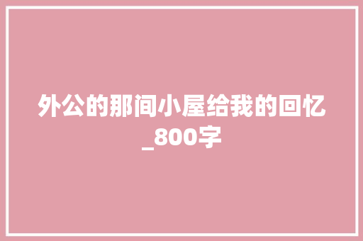 外公的那间小屋给我的回忆_800字 词汇积累