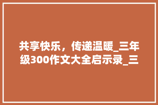 共享快乐，传递温暖_三年级300作文大全启示录_三年级300作文大全