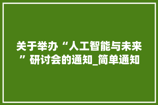关于举办“人工智能与未来”研讨会的通知_简单通知范文100字