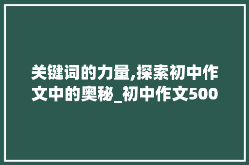关键词的力量,探索初中作文中的奥秘_初中作文500字优秀大全