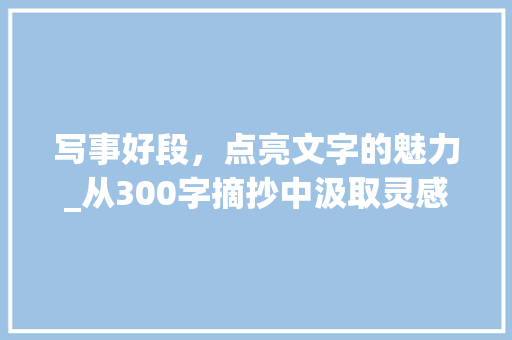 写事好段，点亮文字的魅力_从300字摘抄中汲取灵感_写事好段300字摘抄大全