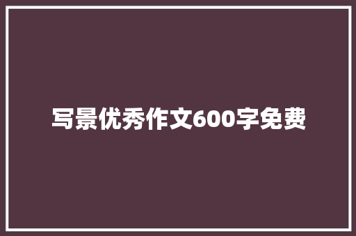 写景优秀作文600字免费
