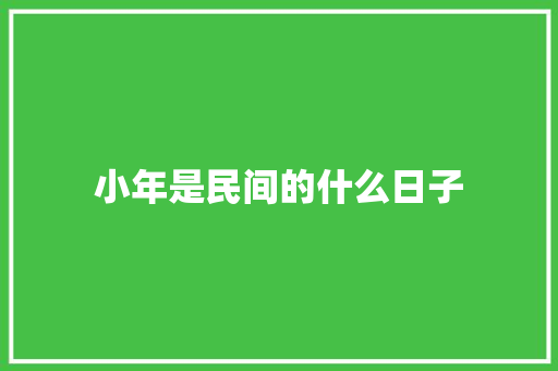 小年是民间的什么日子 范文赏析