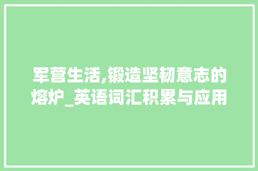 军营生活,锻造坚韧意志的熔炉_英语词汇积累与应用_军营生活英语词汇积累