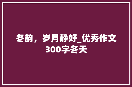 冬韵，岁月静好_优秀作文300字冬天